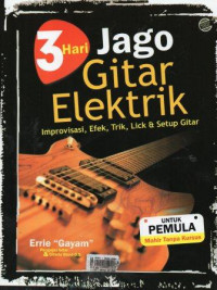 3 Hari Jago Gitar Elektrik: Improvisasi, Efek, Trik, Lick dan Setup Gitar